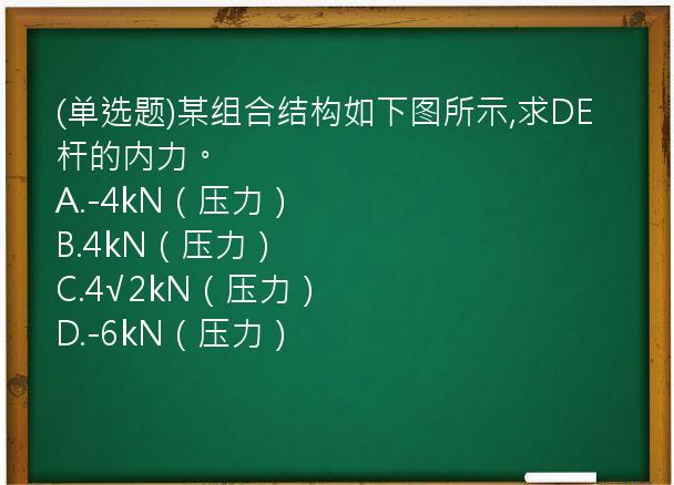 (单选题)某组合结构如下图所示,求DE杆的内力。