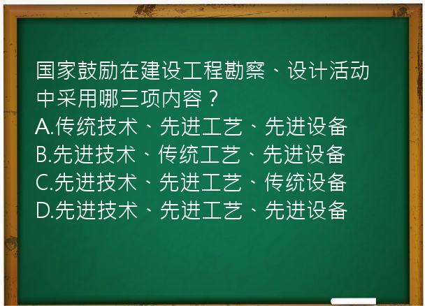 国家鼓励在建设工程勘察、设计活动中采用哪三项内容？