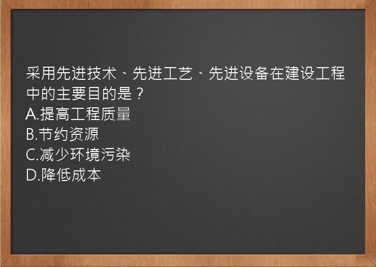 采用先进技术、先进工艺、先进设备在建设工程中的主要目的是？