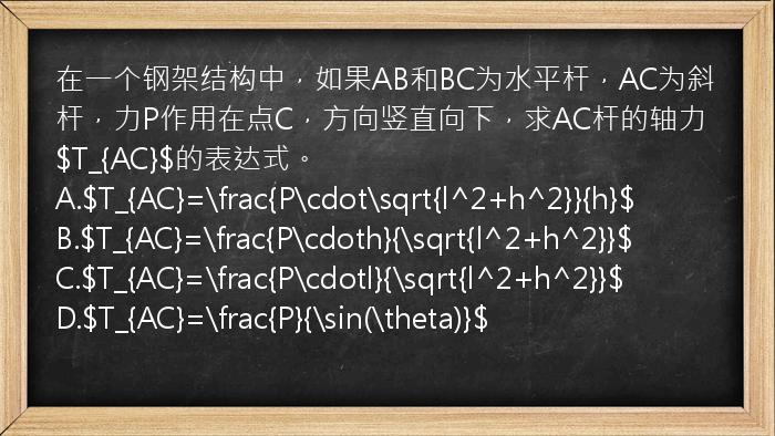 在一个钢架结构中，如果AB和BC为水平杆，AC为斜杆，力P作用在点C，方向竖直向下，求AC杆的轴力$T_{AC}$的表达式。