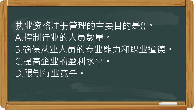 执业资格注册管理的主要目的是()。