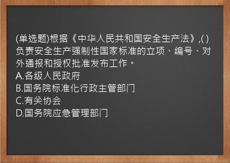 (单选题)根据《中华人民共和国安全生产法》,( )负责安全生产强制性国家标准的立项、编号、对外通报和授权批准发布工作。