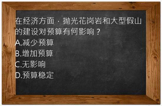 在经济方面，抛光花岗岩和大型假山的建设对预算有何影响？