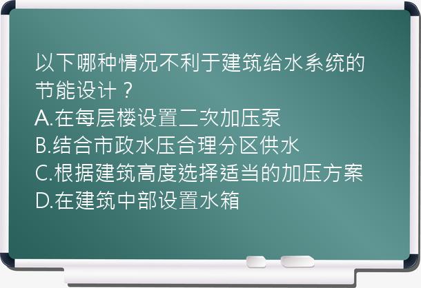 以下哪种情况不利于建筑给水系统的节能设计？