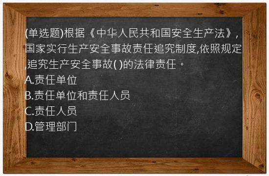 (单选题)根据《中华人民共和国安全生产法》,国家实行生产安全事故责任追究制度,依照规定,追究生产安全事故(