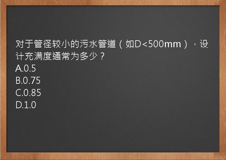 对于管径较小的污水管道（如D<500mm），设计充满度通常为多少？