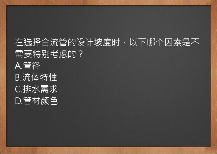 在选择合流管的设计坡度时，以下哪个因素是不需要特别考虑的？