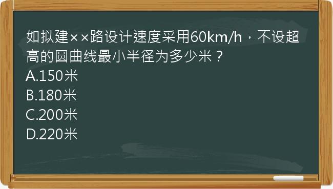 如拟建××路设计速度采用60km/h，不设超高的圆曲线最小半径为多少米？