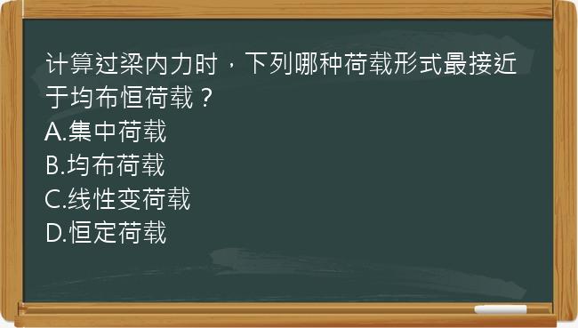 计算过梁内力时，下列哪种荷载形式最接近于均布恒荷载？