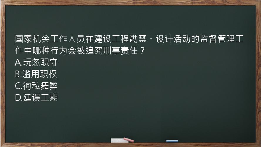 国家机关工作人员在建设工程勘察、设计活动的监督管理工作中哪种行为会被追究刑事责任？