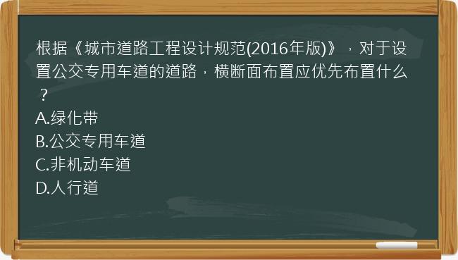 根据《城市道路工程设计规范(2016年版)》，对于设置公交专用车道的道路，横断面布置应优先布置什么？