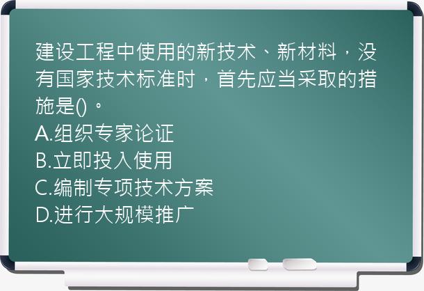 建设工程中使用的新技术、新材料，没有国家技术标准时，首先应当采取的措施是()。