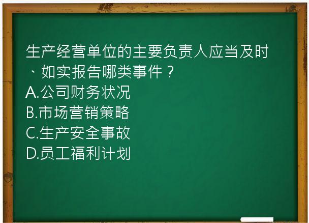 生产经营单位的主要负责人应当及时、如实报告哪类事件？