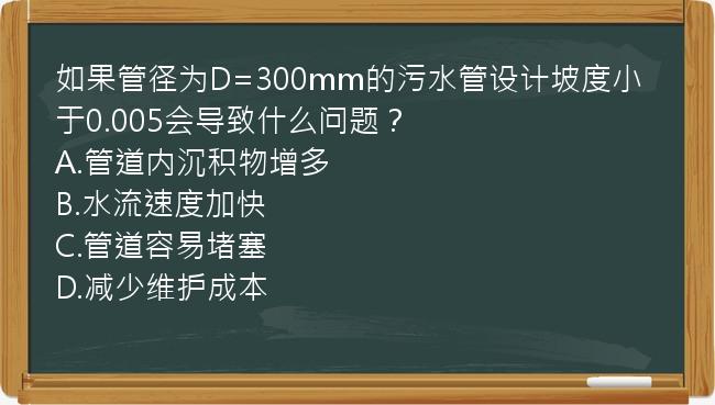 如果管径为D=300mm的污水管设计坡度小于0.005会导致什么问题？