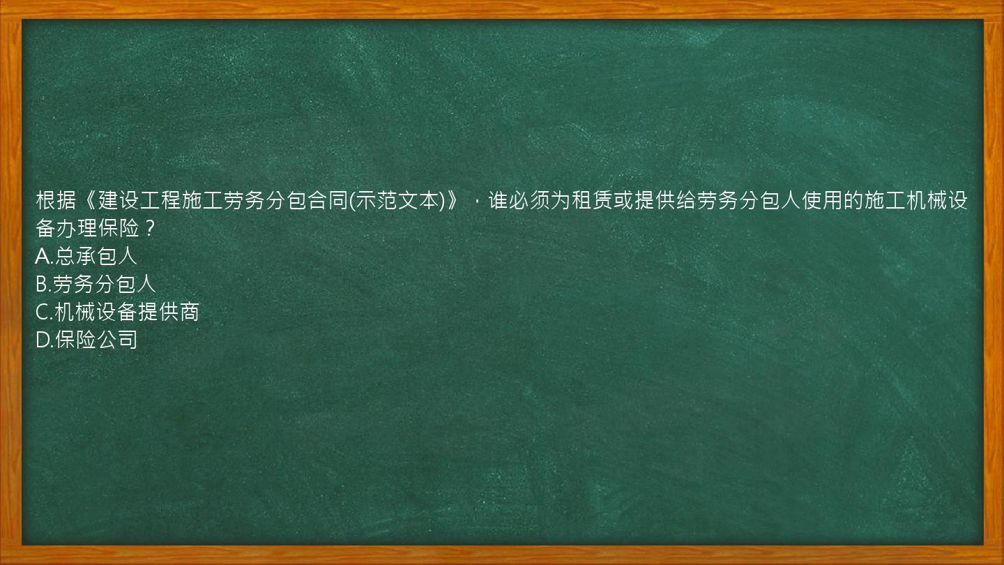 根据《建设工程施工劳务分包合同(示范文本)》，谁必须为租赁或提供给劳务分包人使用的施工机械设备办理保险？