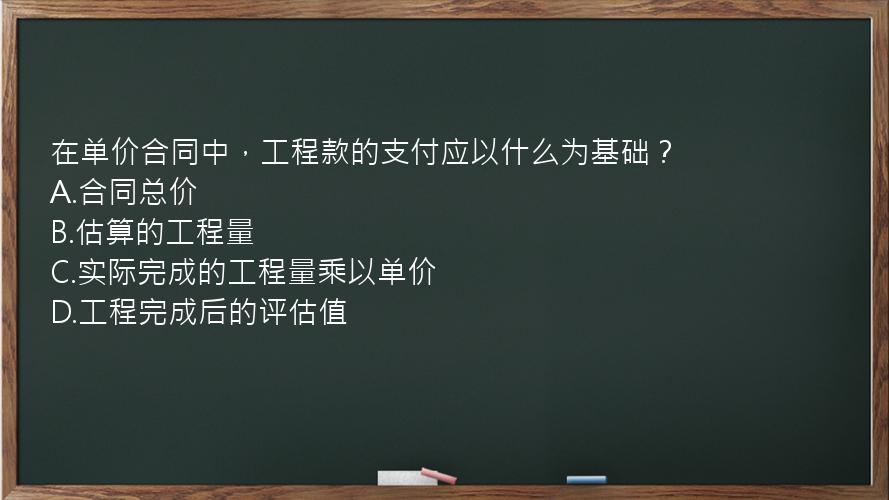 在单价合同中，工程款的支付应以什么为基础？