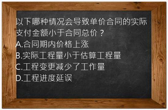 以下哪种情况会导致单价合同的实际支付金额小于合同总价？