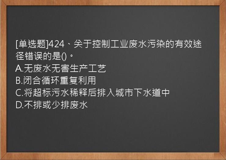 [单选题]424、关于控制工业废水污染的有效途径错误的是()。