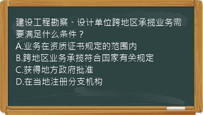 建设工程勘察、设计单位跨地区承揽业务需要满足什么条件？