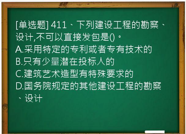 [单选题] 411、下列建设工程的勘察、设计,不可以直接发包是()。