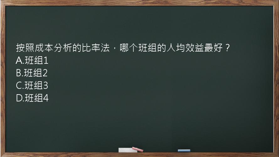 按照成本分析的比率法，哪个班组的人均效益最好？