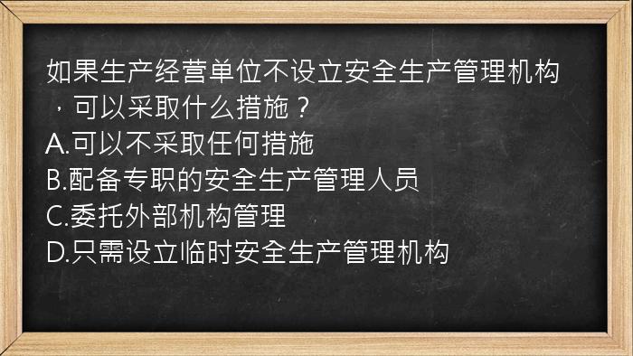 如果生产经营单位不设立安全生产管理机构，可以采取什么措施？