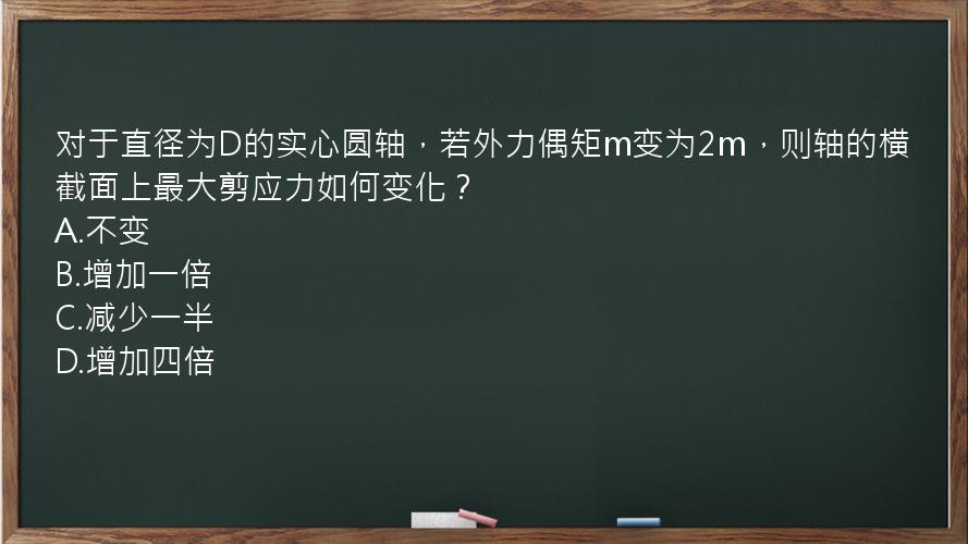 对于直径为D的实心圆轴，若外力偶矩m变为2m，则轴的横截面上最大剪应力如何变化？