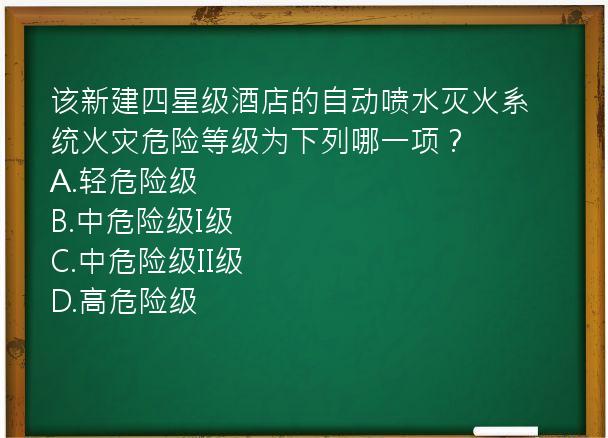 该新建四星级酒店的自动喷水灭火系统火灾危险等级为下列哪一项？