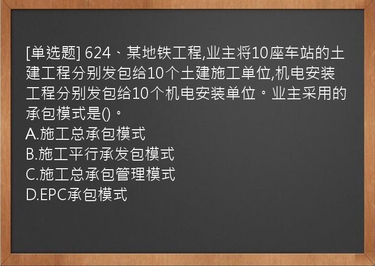 [单选题] 624、某地铁工程,业主将10座车站的土建工程分别发包给10个土建施工单位,机电安装工程分别发包给10个机电安装单位。业主采用的承包模式是()。