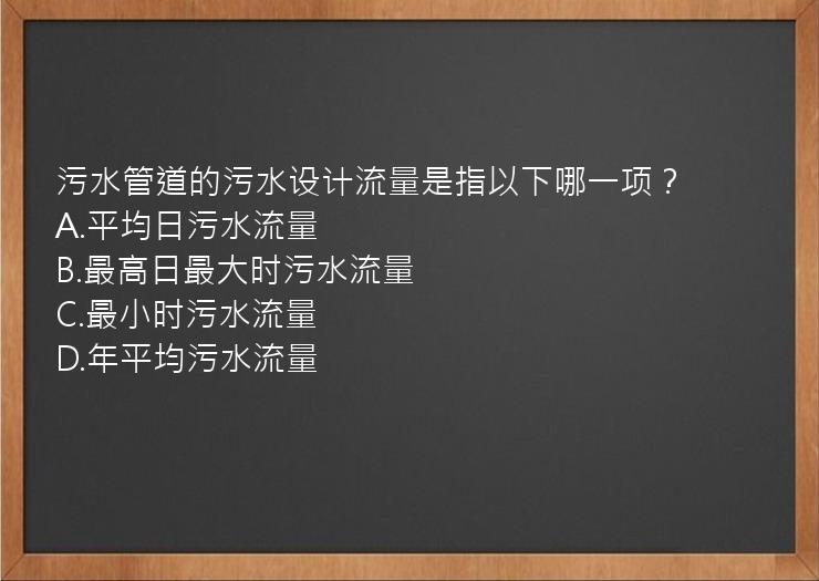 污水管道的污水设计流量是指以下哪一项？