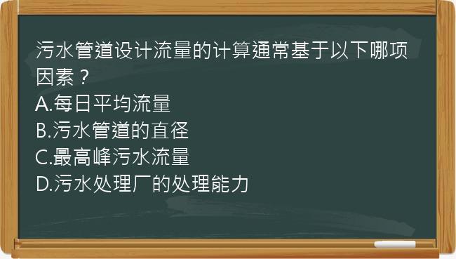 污水管道设计流量的计算通常基于以下哪项因素？