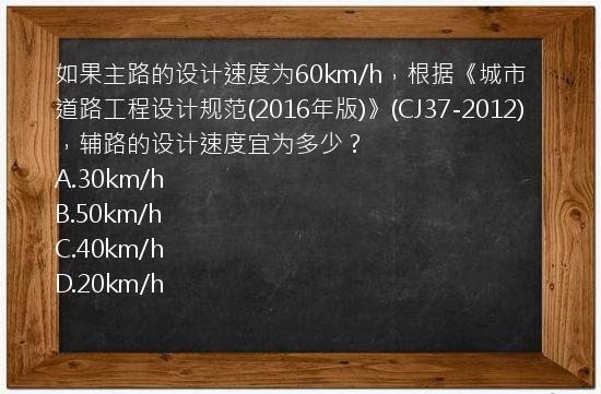 如果主路的设计速度为60km/h，根据《城市道路工程设计规范(2016年版)》(CJ37-2012)，辅路的设计速度宜为多少？