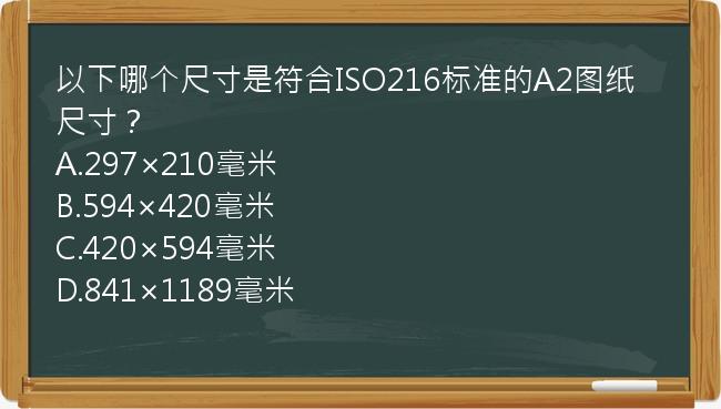 以下哪个尺寸是符合ISO216标准的A2图纸尺寸？