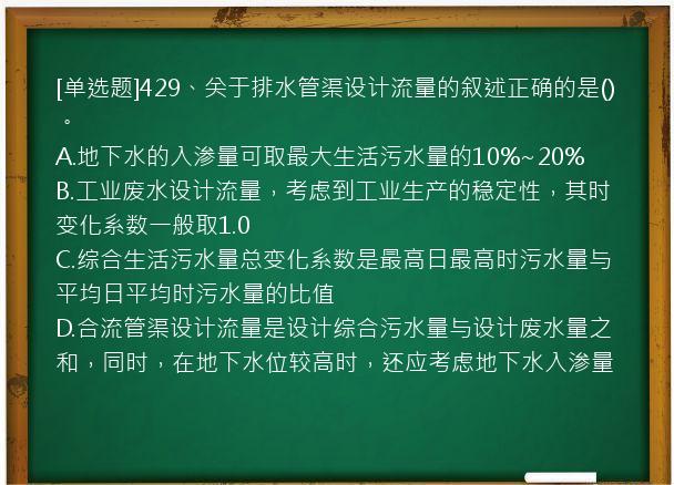 [单选题]429、关于排水管渠设计流量的叙述正确的是()。