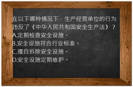 在以下哪种情况下，生产经营单位的行为违反了《中华人民共和国安全生产法》？