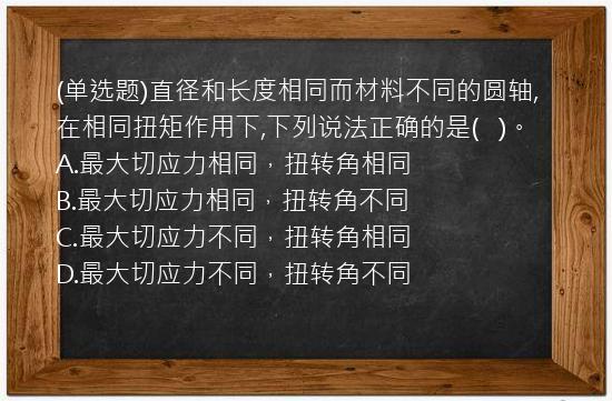 (单选题)直径和长度相同而材料不同的圆轴,在相同扭矩作用下,下列说法正确的是(