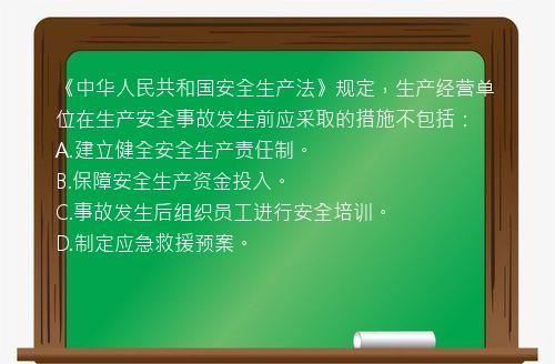 《中华人民共和国安全生产法》规定，生产经营单位在生产安全事故发生前应采取的措施不包括：