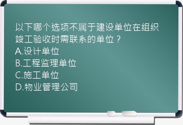 以下哪个选项不属于建设单位在组织竣工验收时需联系的单位？