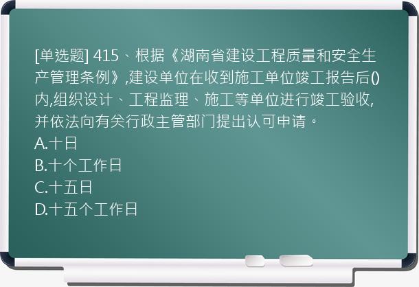 [单选题] 415、根据《湖南省建设工程质量和安全生产管理条例》,建设单位在收到施工单位竣工报告后()内,组织设计、工程监理、施工等单位进行竣工验收,并依法向有关行政主管部门提出认可申请。