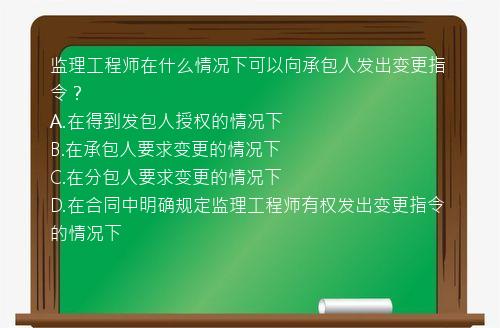 监理工程师在什么情况下可以向承包人发出变更指令？