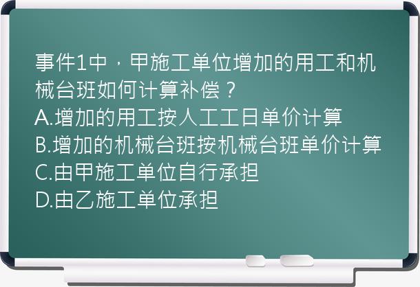 事件1中，甲施工单位增加的用工和机械台班如何计算补偿？