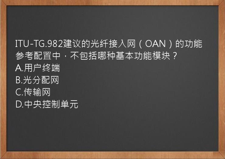 ITU-TG.982建议的光纤接入网（OAN）的功能参考配置中，不包括哪种基本功能模块？