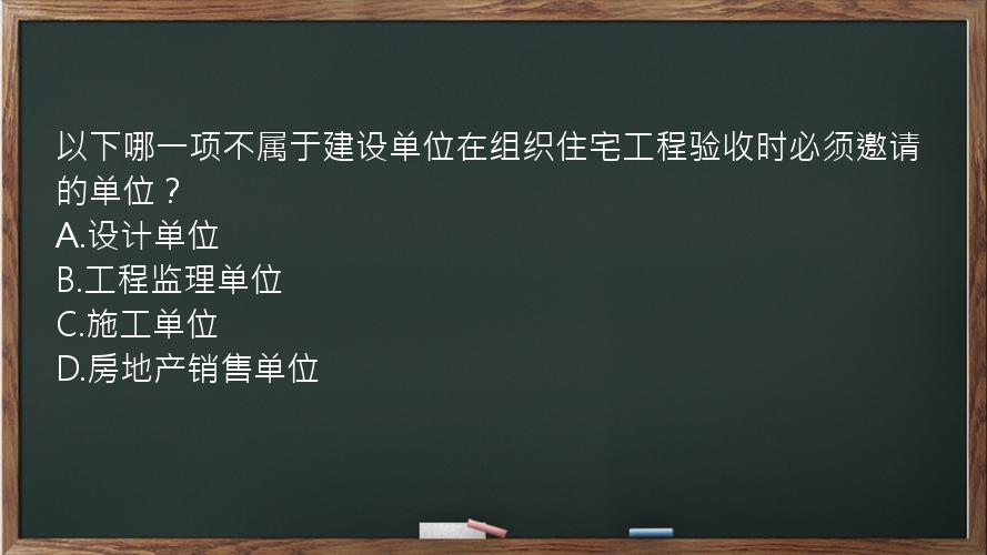 以下哪一项不属于建设单位在组织住宅工程验收时必须邀请的单位？