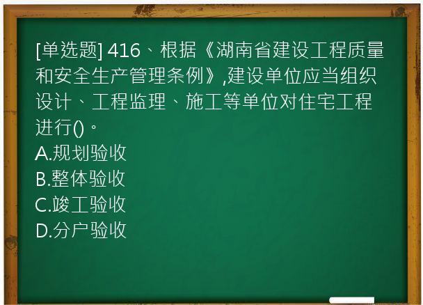 [单选题] 416、根据《湖南省建设工程质量和安全生产管理条例》,建设单位应当组织设计、工程监理、施工等单位对住宅工程进行()。