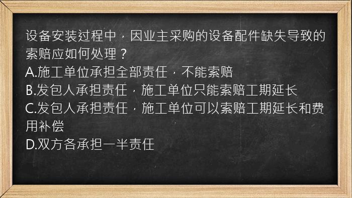 设备安装过程中，因业主采购的设备配件缺失导致的索赔应如何处理？