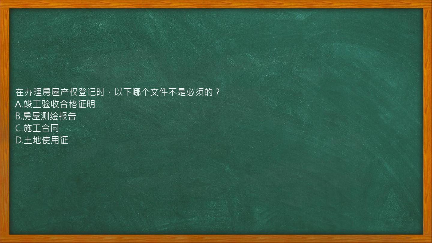 在办理房屋产权登记时，以下哪个文件不是必须的？