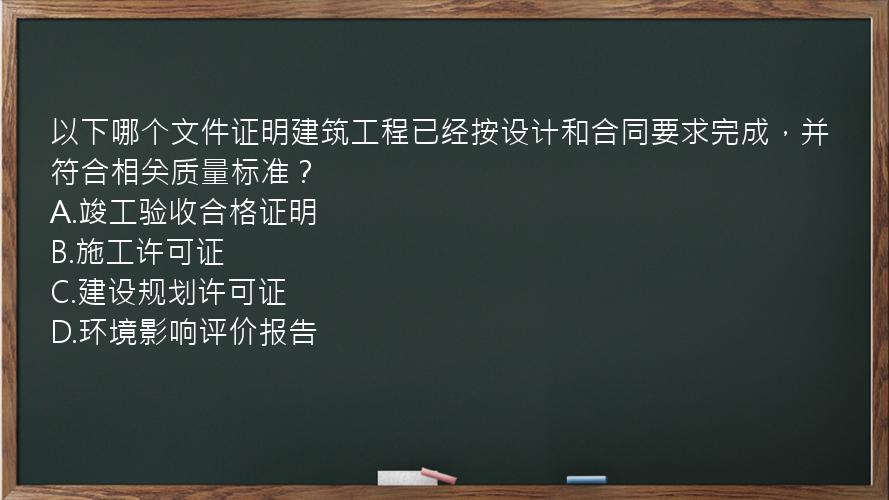 以下哪个文件证明建筑工程已经按设计和合同要求完成，并符合相关质量标准？