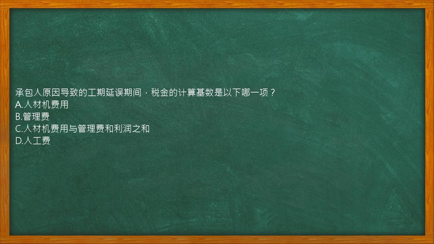 承包人原因导致的工期延误期间，税金的计算基数是以下哪一项？