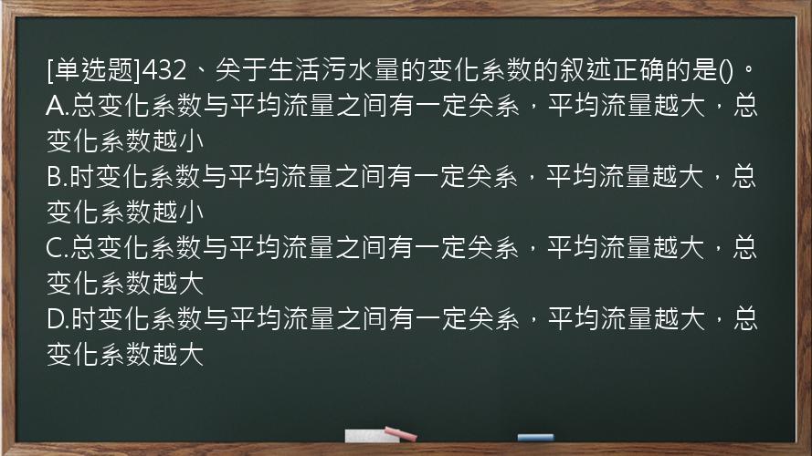 [单选题]432、关于生活污水量的变化系数的叙述正确的是()。