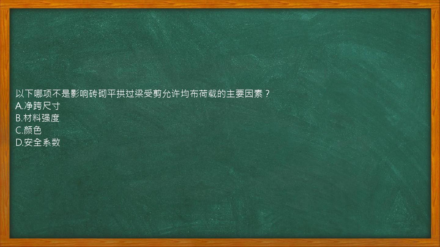 以下哪项不是影响砖砌平拱过梁受剪允许均布荷载的主要因素？